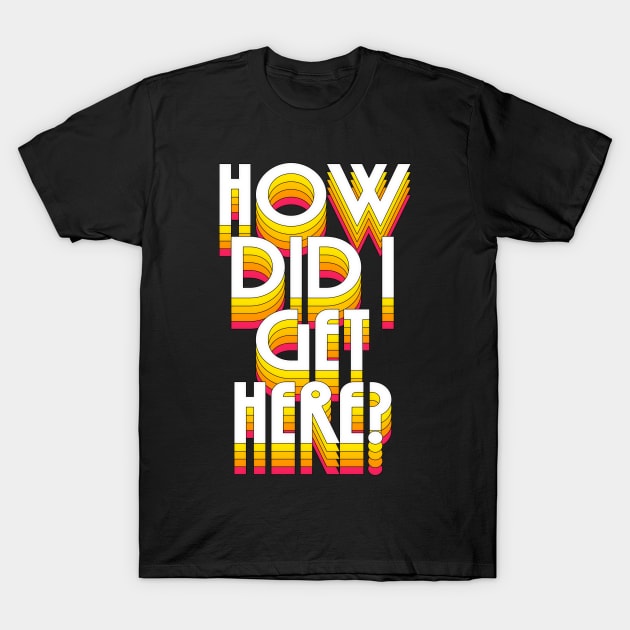 How Did I Get Here? T-Shirt by DankFutura